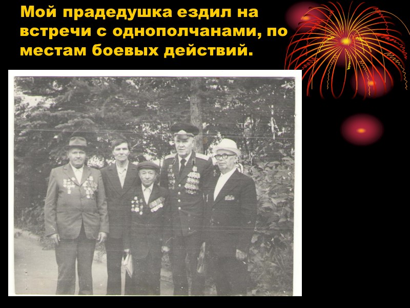 Мой прадедушка ездил на встречи с однополчанами, по местам боевых действий.
